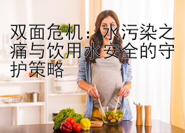 双面危机：水污染之痛与饮用水安全的守护策略