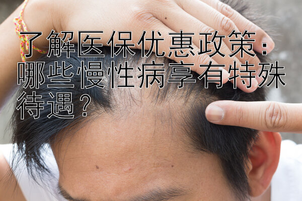 了解医保优惠政策：哪些慢性病享有特殊待遇？