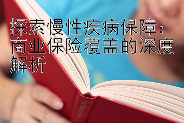 探索慢性疾病保障：商业保险覆盖的深度解析