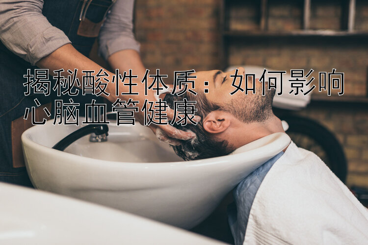 揭秘酸性体质：如何影响心脑血管健康