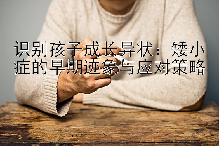 识别孩子成长异状：矮小症的早期迹象与应对策略