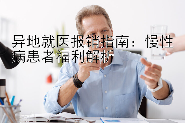 异地就医报销指南：慢性病患者福利解析