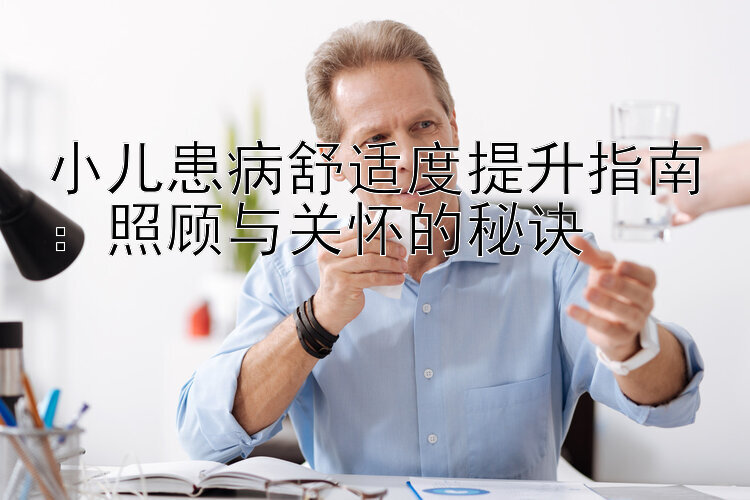 小儿患病舒适度提升指南：照顾与关怀的秘诀