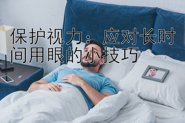 保护视力：应对长时间用眼的小技巧