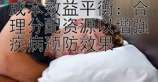 成本效益平衡：合理分配资源以增强疾病预防效果