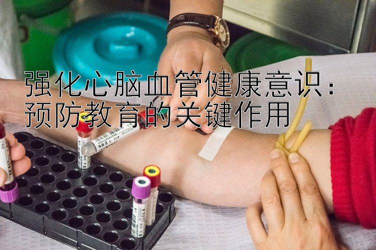 强化心脑血管健康意识：预防教育的关键作用