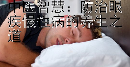 中医智慧：防治眼疾慢性病的养生之道