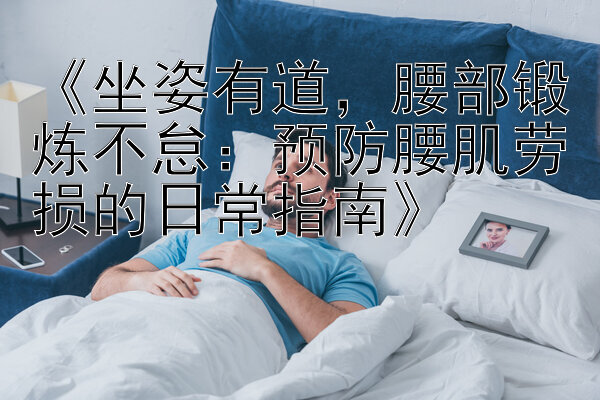 《坐姿有道，腰部锻炼不怠：预防腰肌劳损的日常指南》