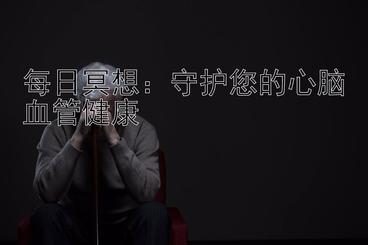 每日冥想：守护您的心脑血管健康