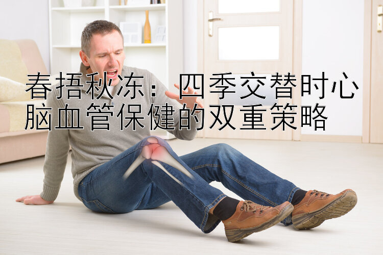 春捂秋冻：四季交替时心脑血管保健的双重策略