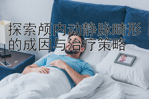 探索颅内动静脉畸形的成因与治疗策略