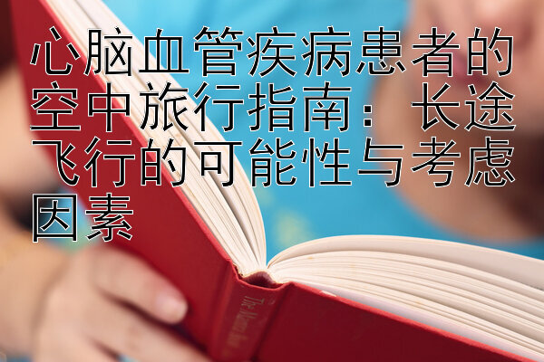 心脑血管疾病患者的空中旅行指南：长途飞行的可能性与考虑因素