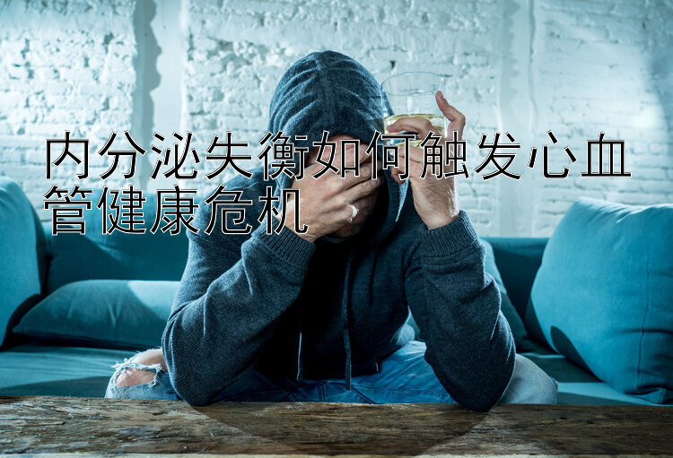 内分泌失衡如何触发心血管健康危机