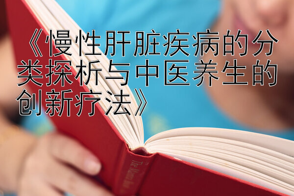 《慢性肝脏疾病的分类探析与中医养生的创新疗法》