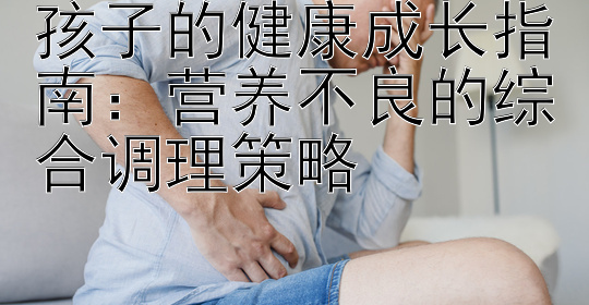 孩子的健康成长指南：营养不良的综合调理策略