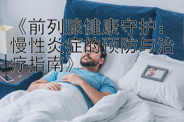 《前列腺健康守护：慢性炎症的预防与治疗指南》