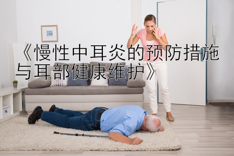 《慢性中耳炎的预防措施与耳部健康维护》