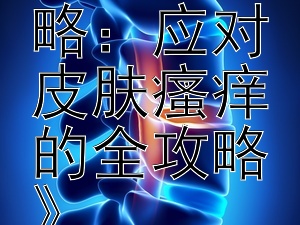 《冬季滋润护肤攻略：应对皮肤瘙痒的全攻略》