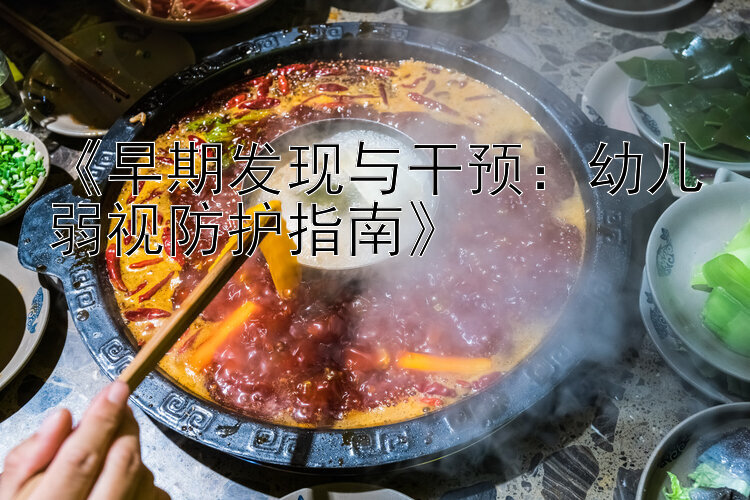 《早期发现与干预：幼儿弱视防护指南》