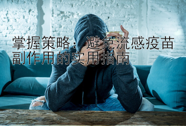 掌握策略：避免流感疫苗副作用的实用指南