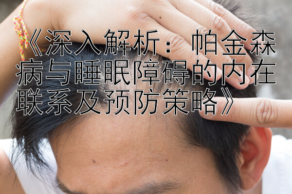 《深入解析：帕金森病与睡眠障碍的内在联系及预防策略》