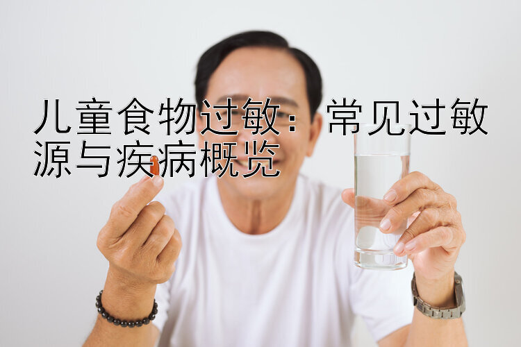 儿童食物过敏：常见过敏源与疾病概览