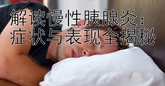 解读慢性胰腺炎：症状与表现全揭秘