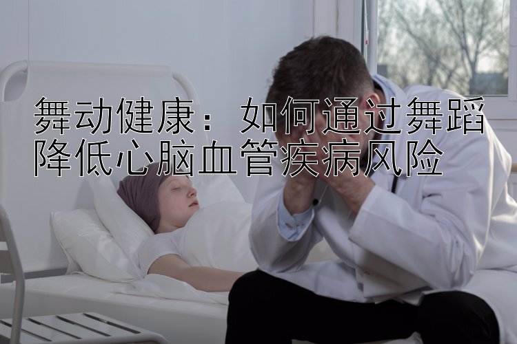 舞动健康：如何通过舞蹈降低心脑血管疾病风险