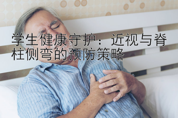 学生健康守护：近视与脊柱侧弯的预防策略