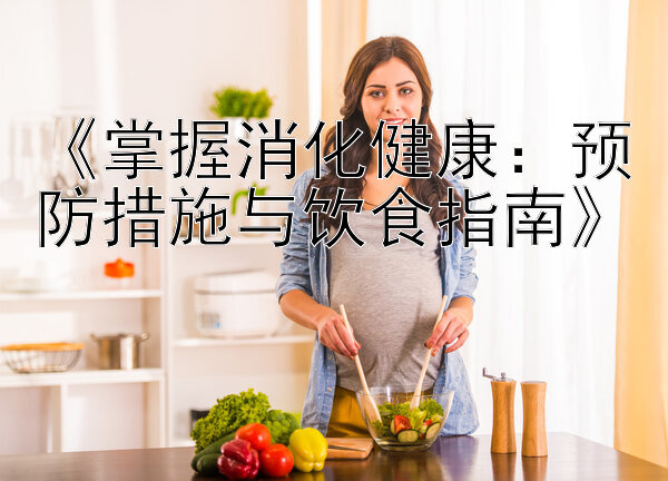 《掌握消化健康：预防措施与饮食指南》