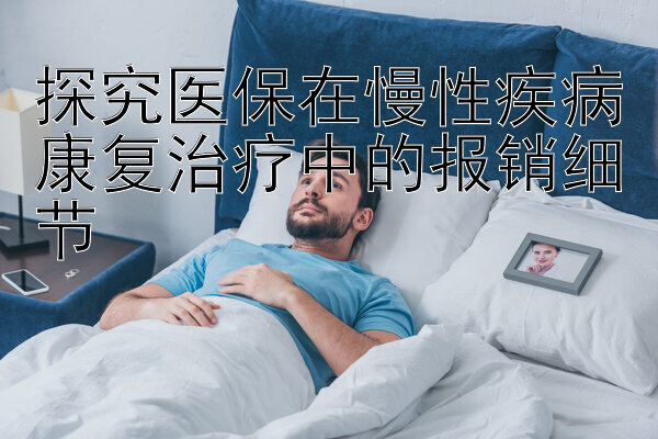 探究医保在慢性疾病康复治疗中的报销细节