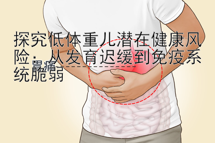 探究低体重儿潜在健康风险：从发育迟缓到免疫系统脆弱