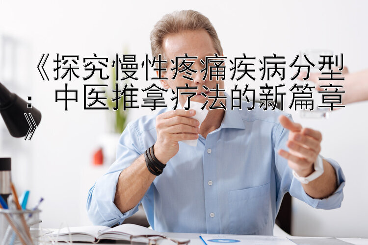 《探究慢性疼痛疾病分型：中医推拿疗法的新篇章》