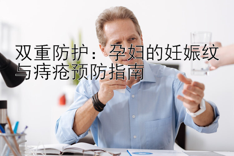 双重防护：孕妇的妊娠纹与痔疮预防指南