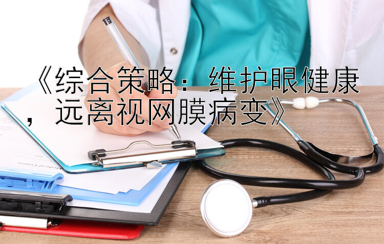 《综合策略：维护眼健康，远离视网膜病变》