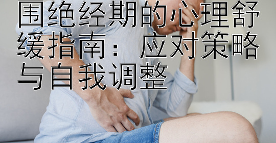 围绝经期的心理舒缓指南：应对策略与自我调整