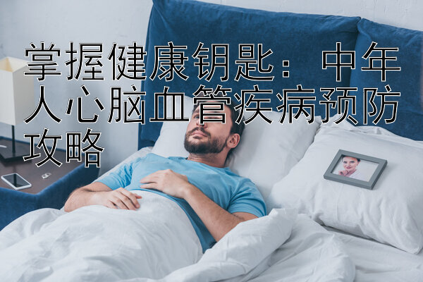 掌握健康钥匙：中年人心脑血管疾病预防攻略