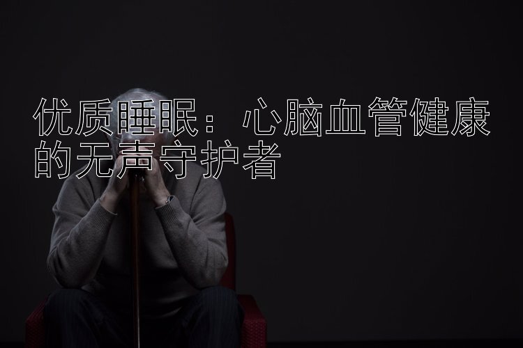 优质睡眠：心脑血管健康的无声守护者