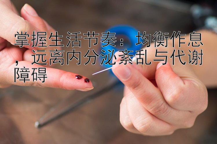 掌握生活节奏：均衡作息，远离内分泌紊乱与代谢障碍