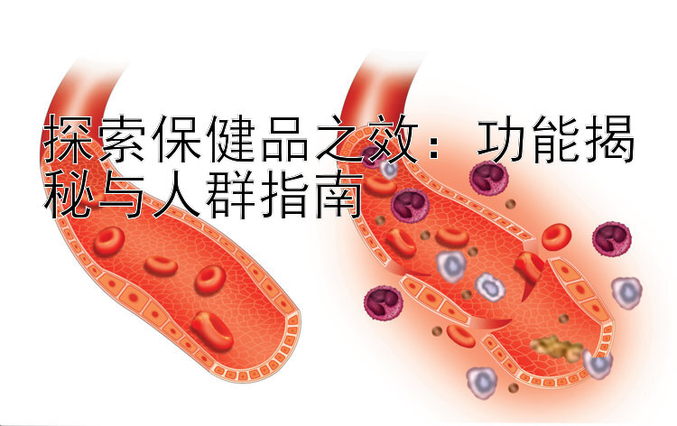 探索保健品之效：功能揭秘与人群指南