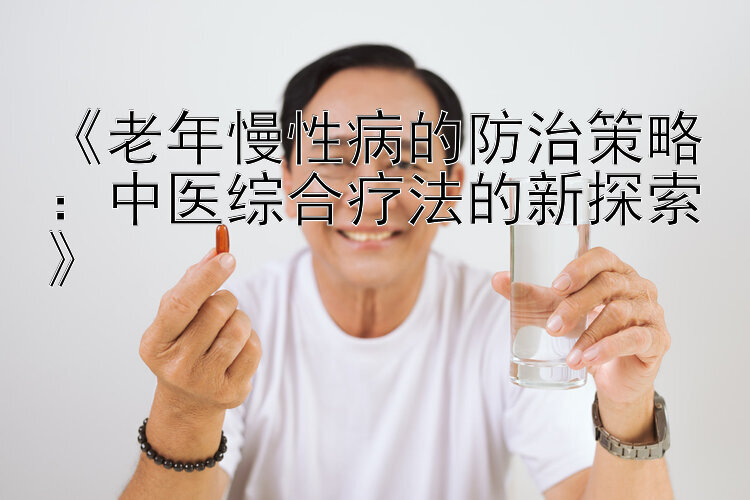 《老年慢性病的防治策略：中医综合疗法的新探索》