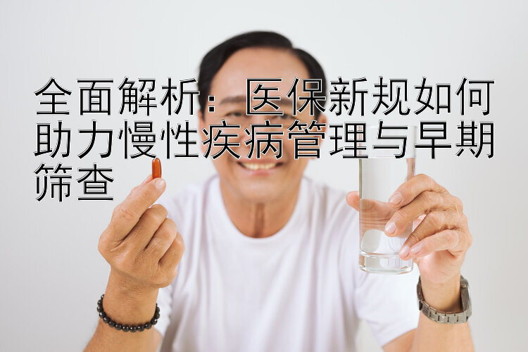 全面解析：医保新规如何助力慢性疾病管理与早期筛查