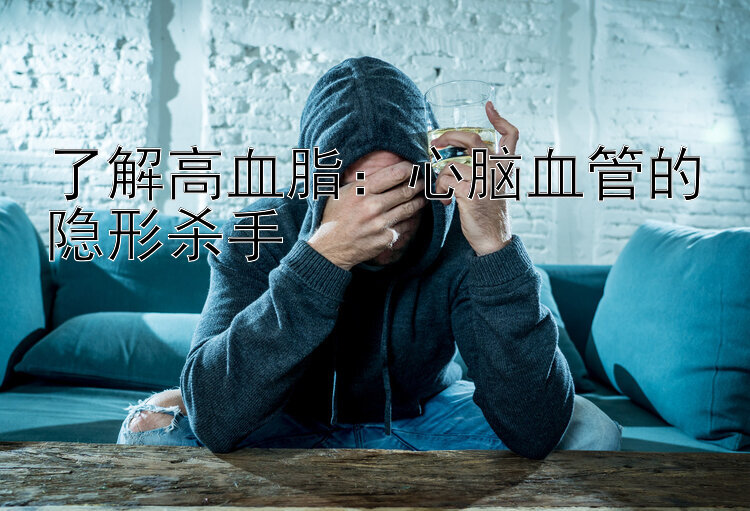 了解高血脂：心脑血管的隐形杀手