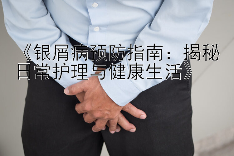 《银屑病预防指南：揭秘日常护理与健康生活》