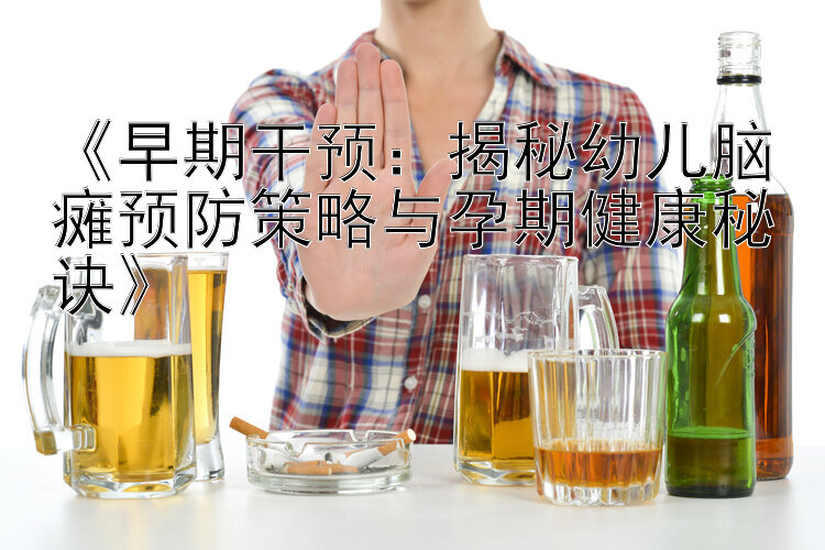 《早期干预：揭秘幼儿脑瘫预防策略与孕期健康秘诀》