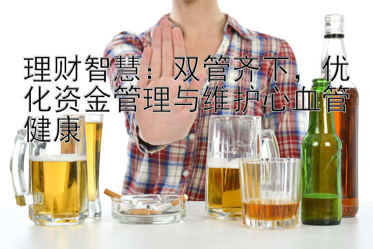 理财智慧：双管齐下，优化资金管理与维护心血管健康