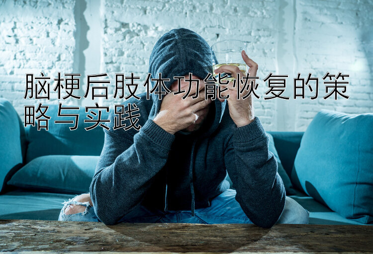 脑梗后肢体功能恢复的策略与实践