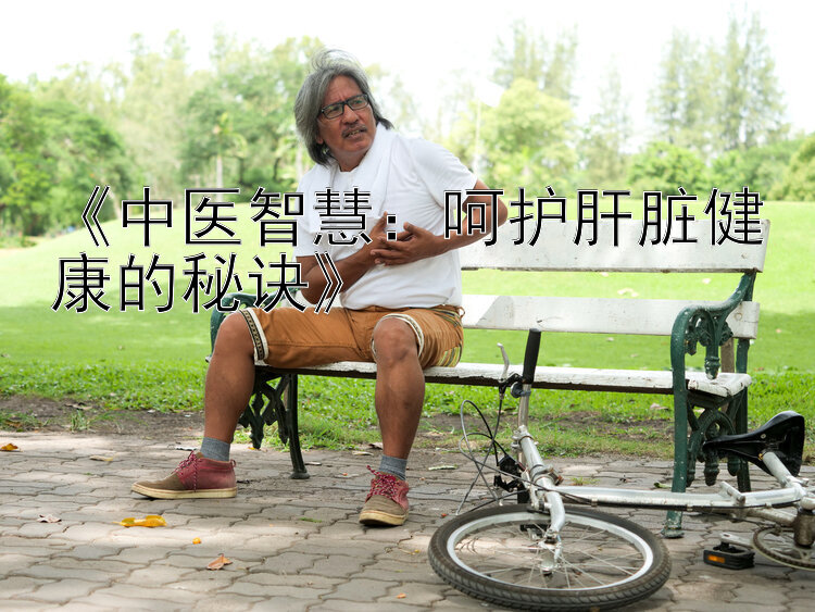 《中医智慧：呵护肝脏健康的秘诀》