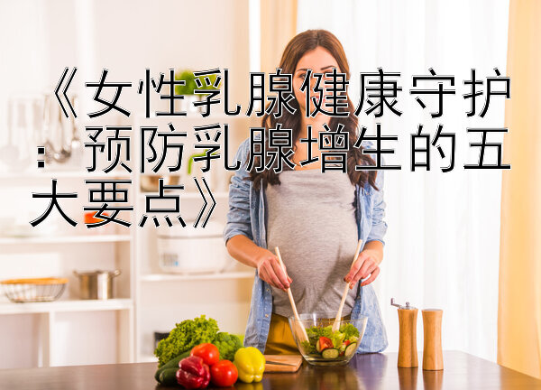 《女性乳腺健康守护：预防乳腺增生的五大要点》