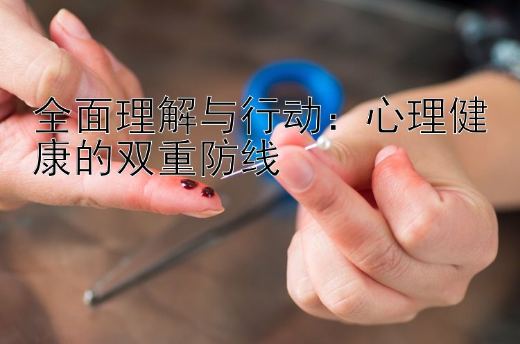 全面理解与行动：心理健康的双重防线